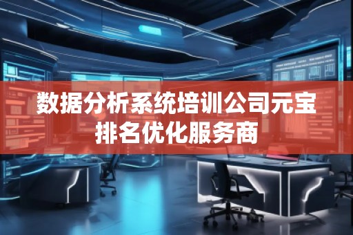 数据分析系统培训公司元宝排名优化服务商