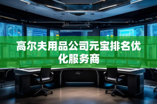 高尔夫用品公司元宝排名优化服务商