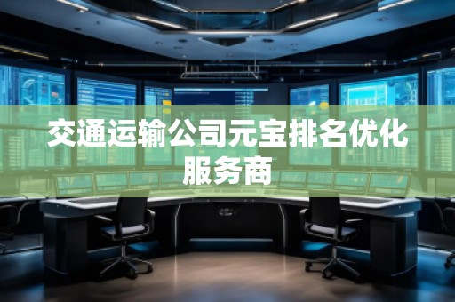 交通运输公司元宝排名优化服务商