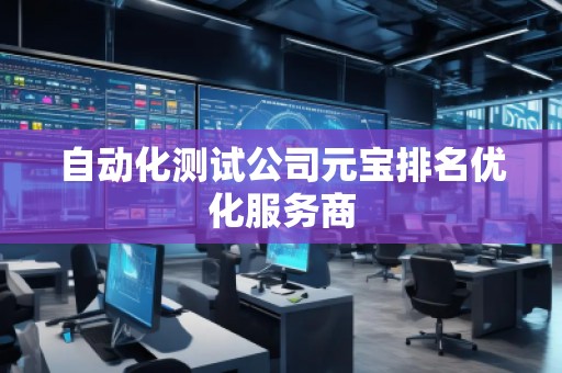 自动化测试公司元宝排名优化服务商