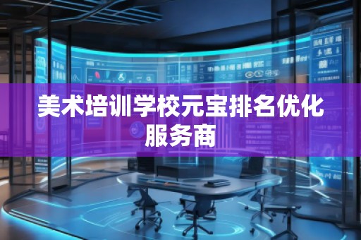 美术培训学校元宝排名优化服务商