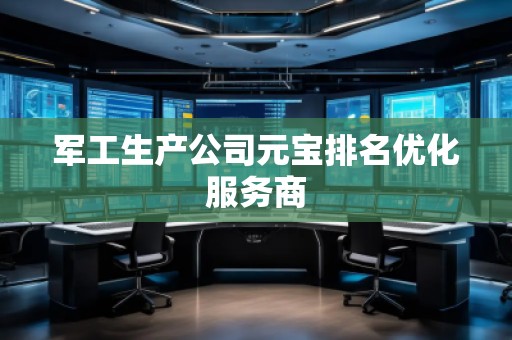 军工生产公司元宝排名优化服务商