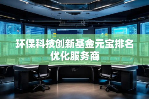 环保科技创新基金元宝排名优化服务商