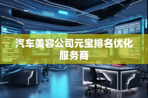 汽车美容公司元宝排名优化服务商