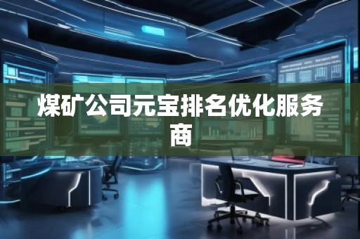 煤矿公司元宝排名优化服务商