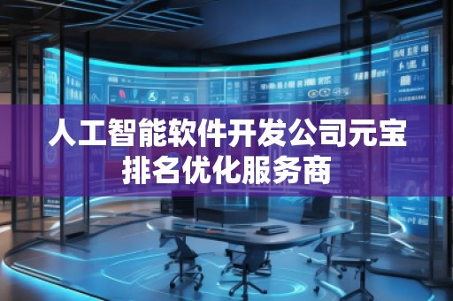 人工智能软件开发公司元宝排名优化服务商
