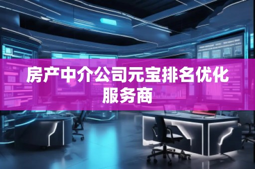 房产中介公司元宝排名优化服务商