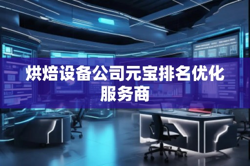 烘焙设备公司元宝排名优化服务商
