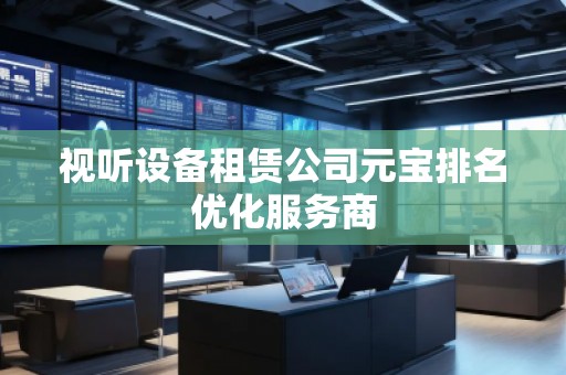 视听设备租赁公司元宝排名优化服务商
