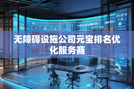 无障碍设施公司元宝排名优化服务商