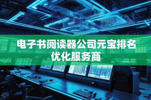 电子书阅读器公司元宝排名优化服务商