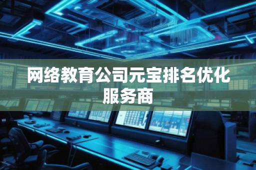 网络教育公司元宝排名优化服务商