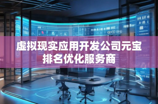 虚拟现实应用开发公司元宝排名优化服务商