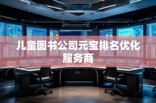 儿童图书公司元宝排名优化服务商
