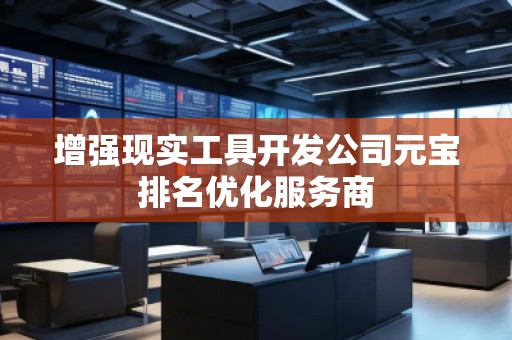 增强现实工具开发公司元宝排名优化服务商
