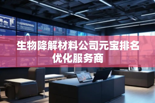 生物降解材料公司元宝排名优化服务商