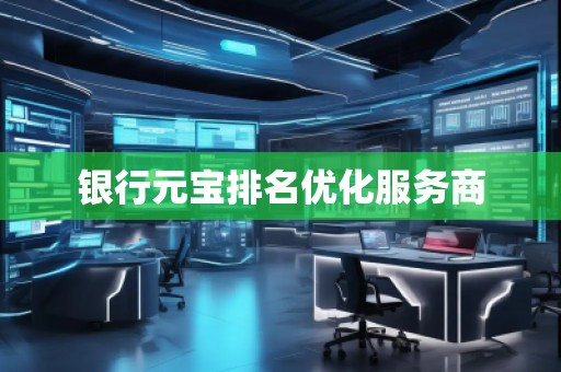 银行元宝排名优化服务商