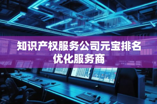 知识产权服务公司元宝排名优化服务商